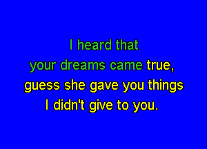 I heard that
your dreams came true,

guess she gave you things
I didn't give to you.