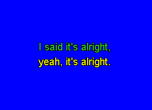 I said it's alright,

yeah, it's alright.