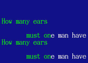 How many ears

must one man have
How many ears

must one man have