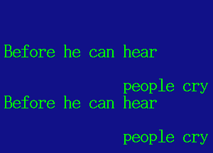 Before he can hear

people cry
Before he can hear

people cry