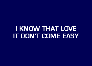 I KNOW THAT LOVE

IT DON'T COME EASY