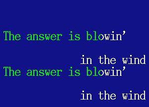 The answer is blowin

in the wind
The answer is blowin

in the wind