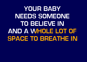 YOUR BABY
NEEDS SOMEONE
TO BELIEVE IN
AND A WHOLE LOT OF
SPACE T0 BREATHE IN