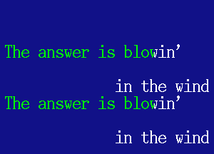 The answer is blowin

in the wind
The answer is blowin

in the wind