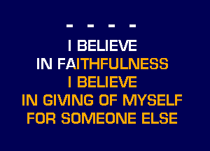 I BELIEVE
IN FAITHFULNESS
I BELIEVE
IN GIVING 0F MYSELF
FOR SOMEONE ELSE