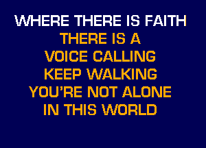 WHERE THERE IS FAITH
THERE IS A
VOICE CALLING
KEEP WALKING
YOU'RE NOT ALONE
IN THIS WORLD