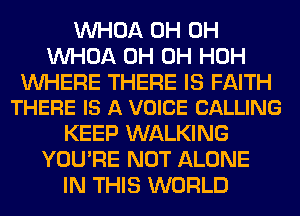 VVHOA 0H 0H
VVHOA 0H 0H HOH

WHERE THERE IS FAITH
THERE IS A VOICE CALLING

KEEP WALKING
YOU'RE NOT ALONE
IN THIS WORLD