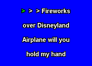 ?'Fireworks

over Disneyland

Airplane will you

hold my hand