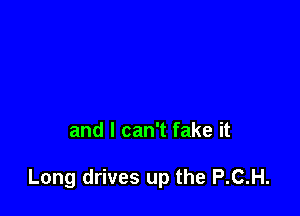 and I can't fake it

Long drives up the P.C.H.