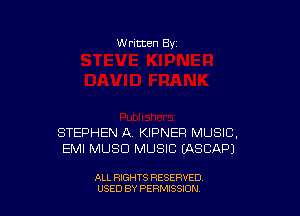 W ritten By

STEPHEN A. KIPNEP MUSIC,
EMI MUSD MUSIC EASCAP)

ALL RIGHTS RESERVED
USED BY PERMISSDN