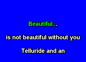 Beautiful...

is not beautiful without you

Telluride and an