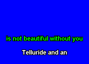 is not beautiful without you

Telluride and an