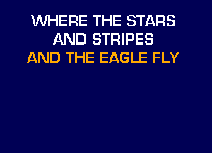 WHERE THE STARS
AND STRIPES
AND THE EAGLE FLY
