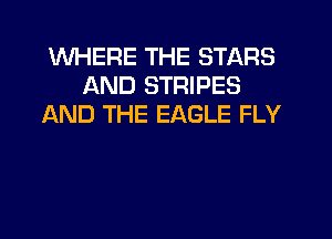 WHERE THE STARS
AND STRIPES
AND THE EAGLE FLY