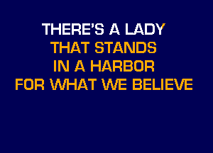THERE'S A LADY
THAT STANDS
IN A HARBOR
FOR WHAT WE BELIEVE