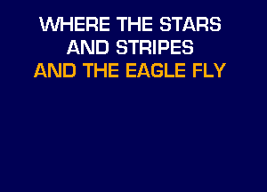 WHERE THE STARS
AND STRIPES
AND THE EAGLE FLY