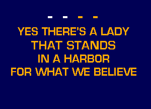YES THERE'S A LADY

THAT STANDS
IN A HARBOR
FOR WAT WE BELIEVE