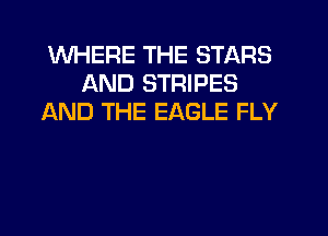 WHERE THE STARS
AND STRIPES
AND THE EAGLE FLY