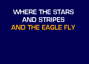 WHERE THE STARS
AND STRIPES
AND THE EAGLE FLY