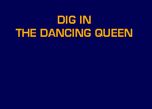 DIG IN
THE DANCING QUEEN