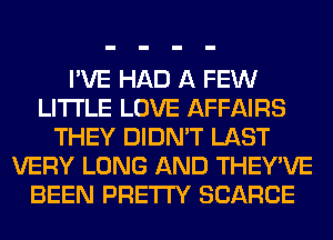 I'VE HAD A FEW
LITI'LE LOVE AFFAIRS
THEY DIDN'T LAST
VERY LONG AND THEY'VE
BEEN PRETTY SCARCE