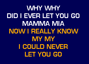 INHY INHY
DID I EVER LET YOU GO
MAMMA MIA
NOW I REALLY KNOW
MY MY
I COULD NEVER
LET YOU GO