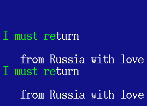 I must return

from Russia with love
I must return

from Russia with love