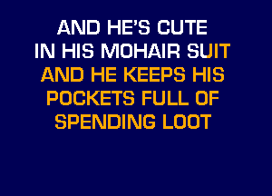 AND HE'S CUTE
IN HIS MOHAIR SUIT
AND HE KEEPS HIS

POCKETS FULL OF

SPENDING LOOT