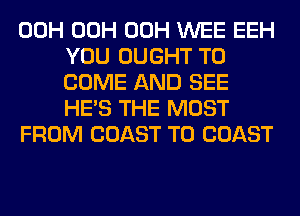 00H 00H 00H WEE EEH
YOU OUGHT TO
COME AND SEE
HE'S THE MOST

FROM COAST TO COAST