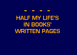 HALF MY LIFES
IN BOOKS'

WRITTEN PAGES