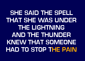 SHE SAID THE SPELL
THAT SHE WAS UNDER
THE LIGHTNING
AND THE THUNDER
KNEW THAT SOMEONE
HAD TO STOP THE PAIN