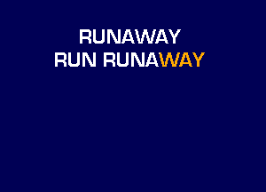 RU NAWAY
RUN RUNAWAY