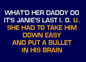 VVHATD HER DADDY DO
ITS JANIE'S LAST l. 0. U.
SHE HAD TO TAKE HIM
DOWN EASY
AND PUT A BULLET
IN HIS BRAIN