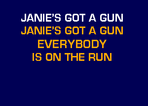 JANIE'S GOT A GUN
JANIE'S GOT A GUN

EVERYBODY

IS ON THE RUN
