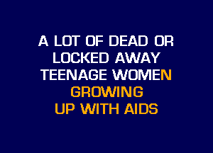 A LOT OF DEAD OR
LOCKED AWAY
TEENAGE WOMEN
GROWING
UP WITH AIDS

g