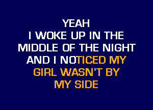 YEAH
l WDKE UP IN THE
MIDDLE OF THE NIGHT
AND I NOTICED MY
GIRL WASN'T BY
MY SIDE

g