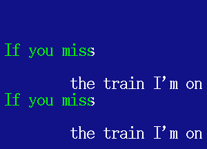 If you miss

the train I m on
If you miss

the train I m on