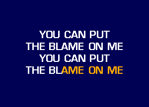 YOU CAN PUT
THE BLAME ON ME

YOU CAN PUT
THE BLAME ON ME