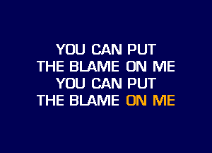 YOU CAN PUT
THE BLAME ON ME

YOU CAN PUT
THE BLAME ON ME