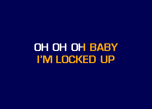 OH OH OH BABY

I'M LOCKED UP