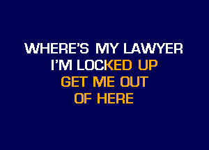 WHERE'S MY LAWYER
I'M LOCKED UP

GET ME OUT
OF HERE