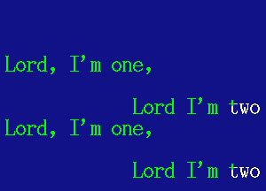 Lord, I m one,

Lord I m two
Lord, I m one,

Lord I m two