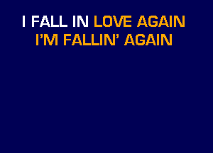 I FALL IN LOVE AGAIN
I'M FALLIN' AGAIN