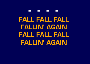FALL FALL FALL
FALLIN' AGAIN

FALL FALL FALL
FALLIN' AGAIN