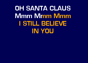 0H SANTA CLAUS
Mmm Mmm Mmm
I STILL BELIEVE
IN YOU