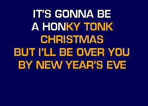 ITS GONNA BE
A HUNKY TONK
CHRISTMAS
BUT I'LL BE OVER YOU
BY NEW YEAR'S EVE