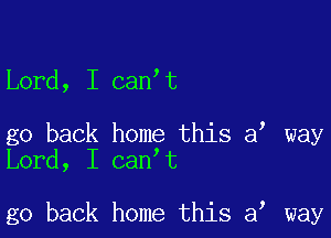 Lord, I can t

go back home this a way
Lord, I can t

go back home this a, way