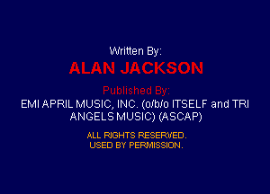 Written By

EMI APRIL MUSIC, INC (OIbIO ITSELF and TRI
ANGELS MUSIC) (ASCAP)

ALL RIGHTS RESERVED
USED BY PERMISSION