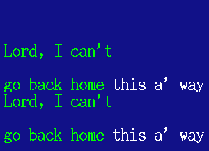 Lord, I can t

go back home this a way
Lord, I can t

go back home this a, way