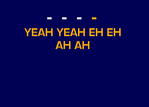YEAH YEAH EH EH
AH AH